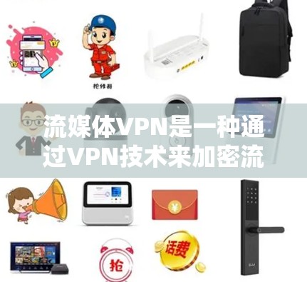 流媒体VPN是一种通过VPN技术来加密流媒体内容，帮助用户安全访问流媒体服务。以下是对流媒体VPN的深入分析