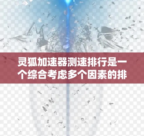 灵狐加速器测速排行是一个综合考虑多个因素的排名系统,旨在帮助玩家选择最适合自己的加速器。以下是对该系统的一些总结和解释