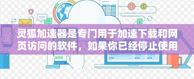 灵狐加速器是专门用于加速下载和网页访问的软件，如果你已经停止使用它，可能需要重新安装或者选择另一个加速器。以下是使用灵狐加速器的步骤